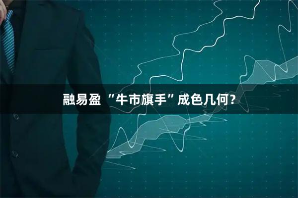 融易盈 “牛市旗手”成色几何？